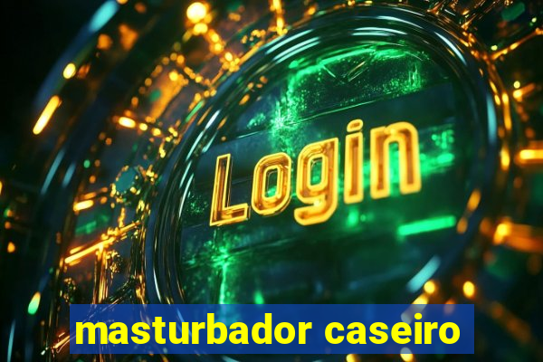 masturbador caseiro